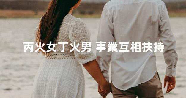 丙火女丁火男 事業互相扶持